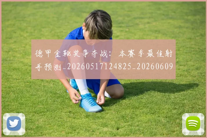德甲金靴奖争夺战：本赛季最佳射手预测_20260517124825_20260609193120