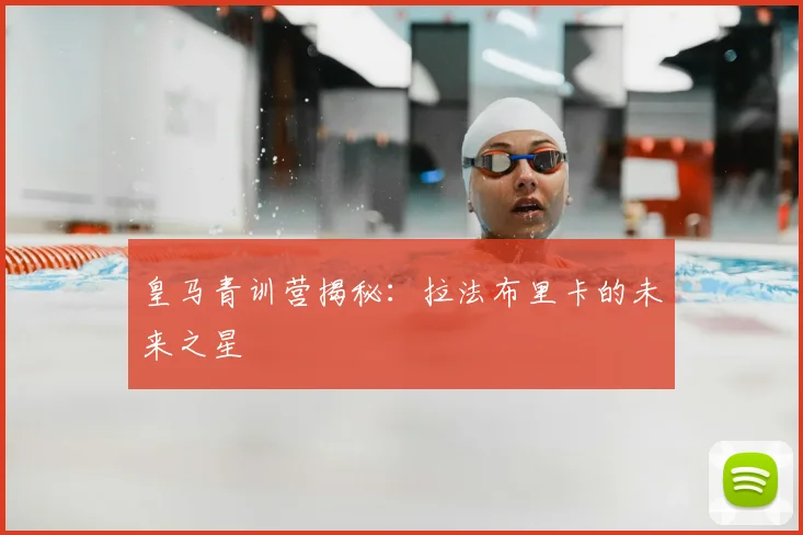 皇马青训营揭秘:拉法布里卡的未来之星