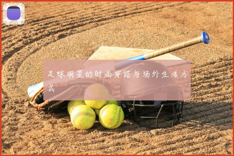 足球明星的时尚穿搭与场外生活方式
