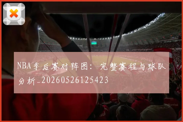 NBA季后赛对阵图：完整赛程与球队分析_20260526125423