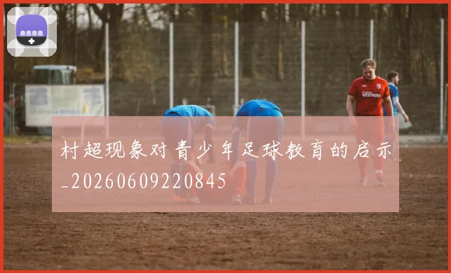 村超现象对青少年足球教育的启示_20260609220845