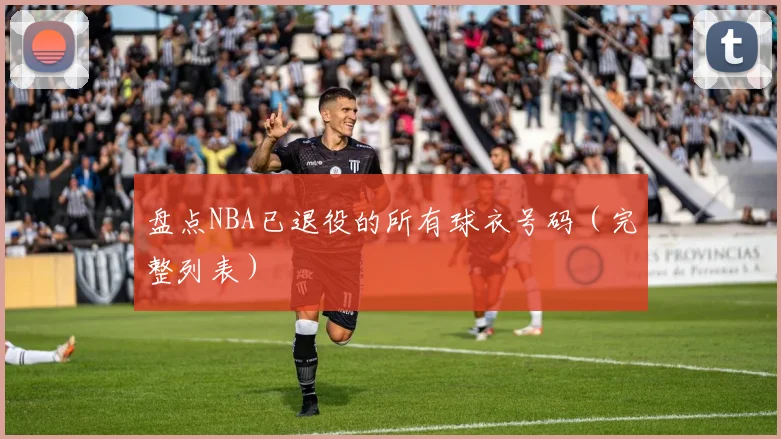 盘点NBA已退役的所有球衣号码（完整列表）