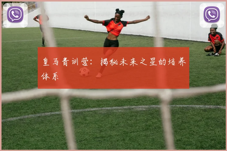 皇马青训营：揭秘未来之星的培养体系