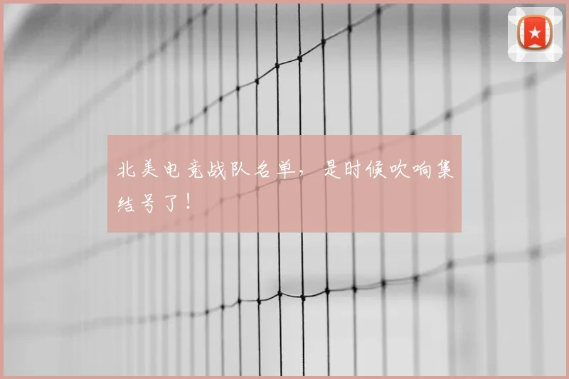 北美电竞战队名单，是时候吹响集结号了！