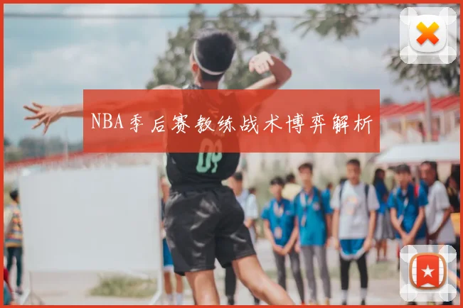 NBA季后赛教练战术博弈解析